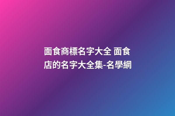 面食商標名字大全 面食店的名字大全集-名學網